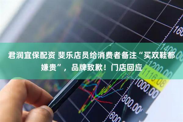 君润宜保配资 斐乐店员给消费者备注“买双鞋都嫌贵”，品牌致歉！门店回应