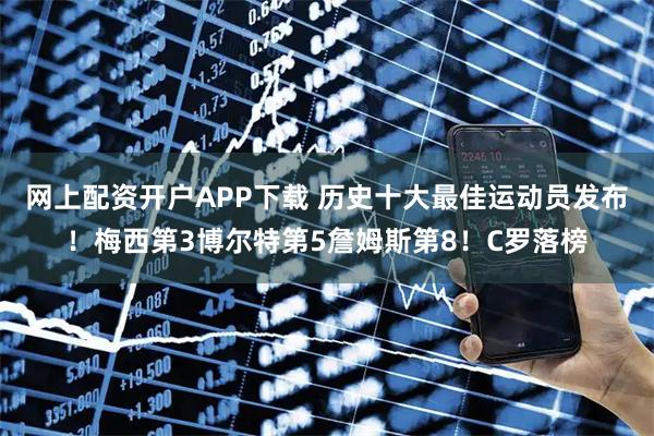 网上配资开户APP下载 历史十大最佳运动员发布！梅西第3博尔特第5詹姆斯第8！C罗落榜