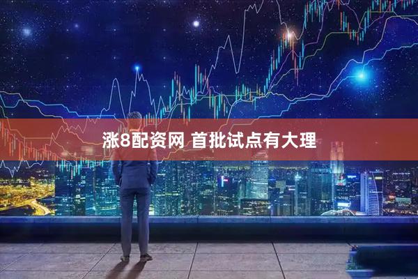 涨8配资网 首批试点有大理