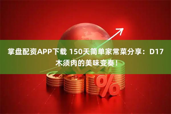 掌盘配资APP下载 150天简单家常菜分享：D17 木须肉的美味变奏！