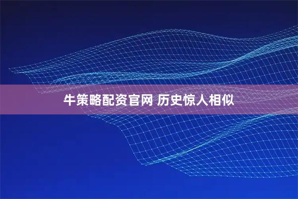 牛策略配资官网 历史惊人相似