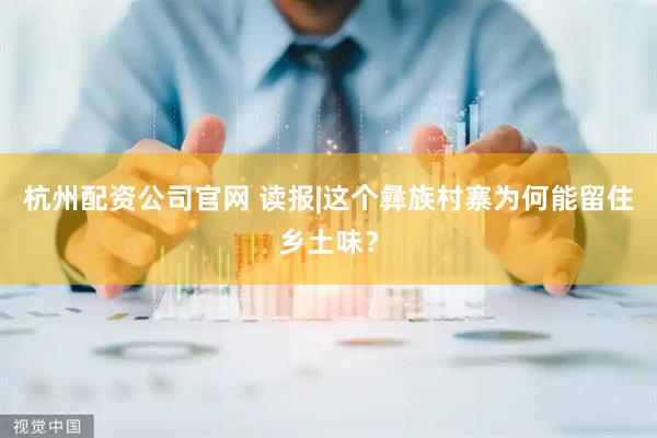 杭州配资公司官网 读报|这个彝族村寨为何能留住乡土味？