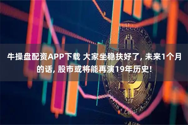 牛操盘配资APP下载 大家坐稳扶好了, 未来1个月的话, 股市或将能再演19年历史!