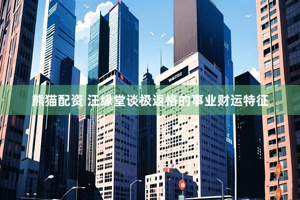 熊猫配资 汪缘堂谈极返格的事业财运特征