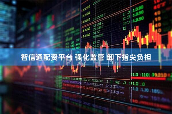智信通配资平台 强化监管 卸下指尖负担