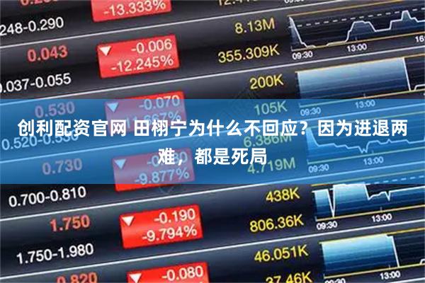 创利配资官网 田栩宁为什么不回应？因为进退两难，都是死局