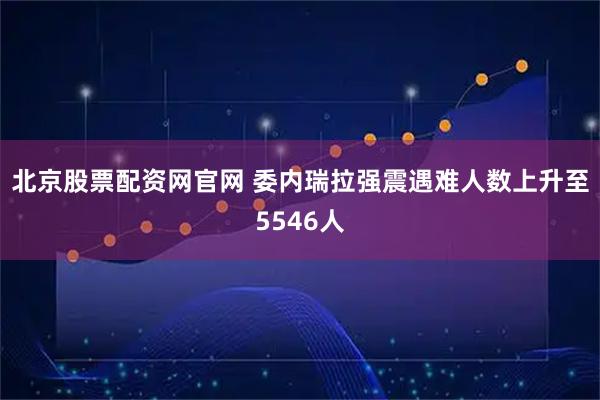 北京股票配资网官网 委内瑞拉强震遇难人数上升至5546人